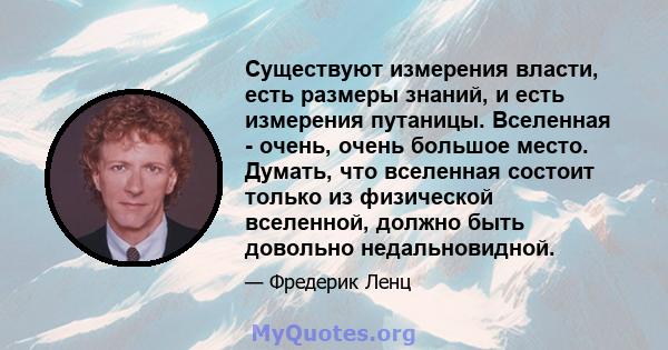 Существуют измерения власти, есть размеры знаний, и есть измерения путаницы. Вселенная - очень, очень большое место. Думать, что вселенная состоит только из физической вселенной, должно быть довольно недальновидной.