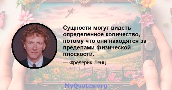 Сущности могут видеть определенное количество, потому что они находятся за пределами физической плоскости.