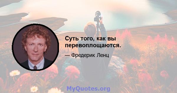 Суть того, как вы перевоплощаются.