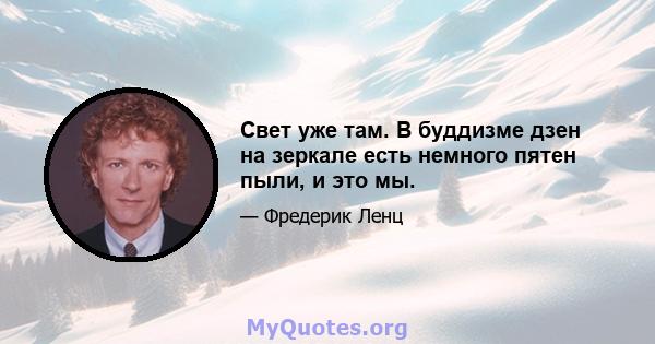 Свет уже там. В буддизме дзен на зеркале есть немного пятен пыли, и это мы.