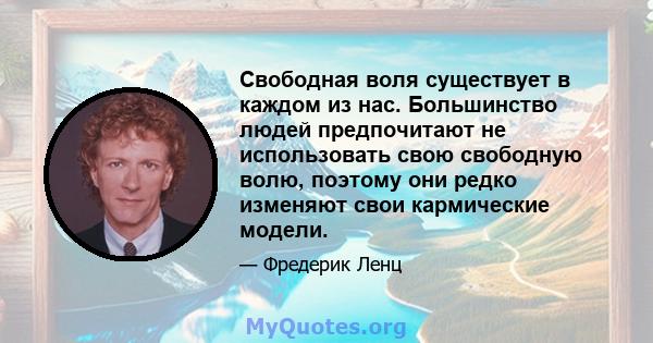 Свободная воля существует в каждом из нас. Большинство людей предпочитают не использовать свою свободную волю, поэтому они редко изменяют свои кармические модели.