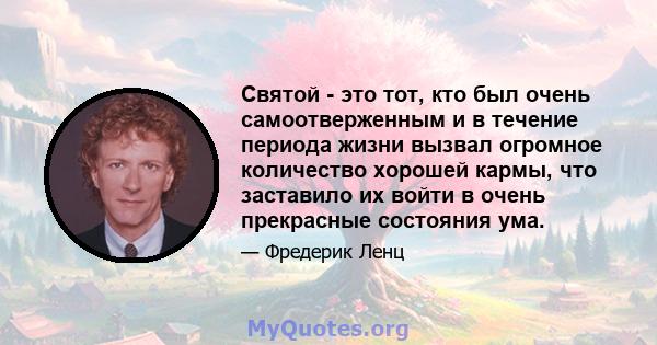 Святой - это тот, кто был очень самоотверженным и в течение периода жизни вызвал огромное количество хорошей кармы, что заставило их войти в очень прекрасные состояния ума.