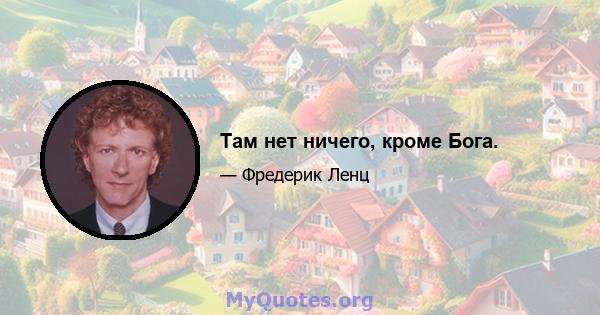 Там нет ничего, кроме Бога.