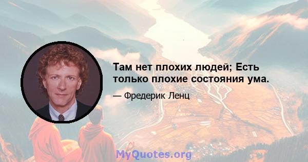 Там нет плохих людей; Есть только плохие состояния ума.