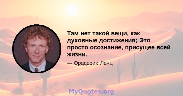 Там нет такой вещи, как духовные достижения; Это просто осознание, присущее всей жизни.