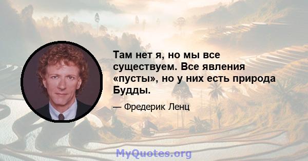 Там нет я, но мы все существуем. Все явления «пусты», но у них есть природа Будды.