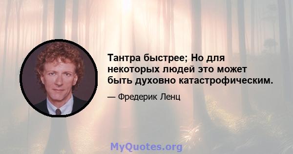 Тантра быстрее; Но для некоторых людей это может быть духовно катастрофическим.