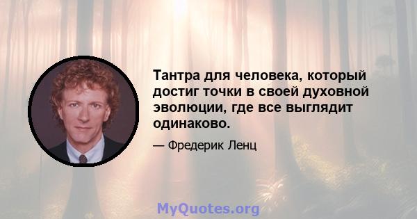 Тантра для человека, который достиг точки в своей духовной эволюции, где все выглядит одинаково.