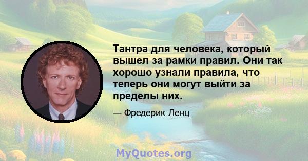 Тантра для человека, который вышел за рамки правил. Они так хорошо узнали правила, что теперь они могут выйти за пределы них.