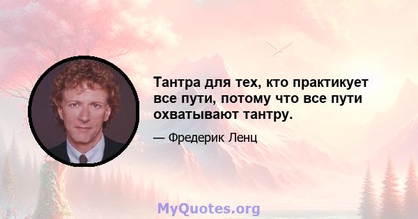 Тантра для тех, кто практикует все пути, потому что все пути охватывают тантру.