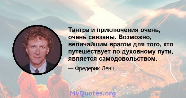 Тантра и приключения очень, очень связаны. Возможно, величайшим врагом для того, кто путешествует по духовному пути, является самодовольством.