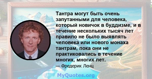 Тантра могут быть очень запутанными для человека, который новичок в буддизме, и в течение нескольких тысяч лет правило не было выявлять человека или нового монаха тантрам, пока они не практиковались в течение многих,