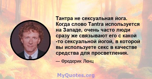 Тантра не сексуальная йога. Когда слово Tantra используется на Западе, очень часто люди сразу же связывают его с какой -то сексуальной йогой, в которой вы используете секс в качестве средства для просветления.