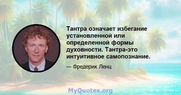 Тантра означает избегание установленной или определенной формы духовности. Тантра-это интуитивное самопознание.