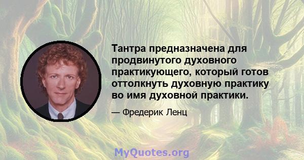 Тантра предназначена для продвинутого духовного практикующего, который готов оттолкнуть духовную практику во имя духовной практики.