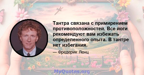 Тантра связана с примирением противоположностей. Все йоги рекомендуют вам избежать определенного опыта. В тантре нет избегания.