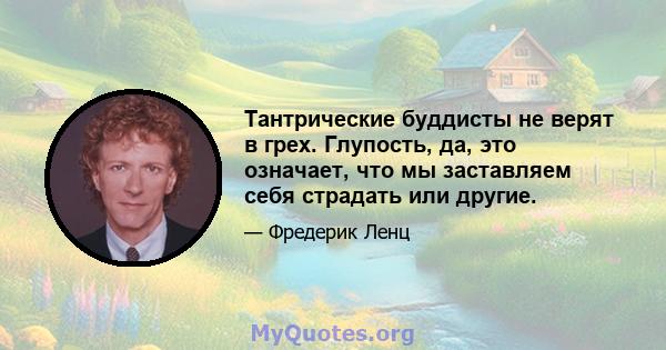 Тантрические буддисты не верят в грех. Глупость, да, это означает, что мы заставляем себя страдать или другие.