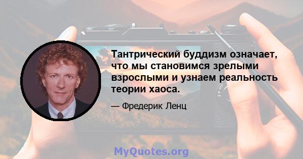 Тантрический буддизм означает, что мы становимся зрелыми взрослыми и узнаем реальность теории хаоса.