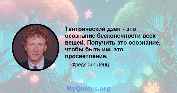 Тантрический дзен - это осознание бесконечности всех вещей. Получить это осознание, чтобы быть им, это просветление.