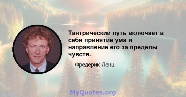 Тантрический путь включает в себя принятие ума и направление его за пределы чувств.