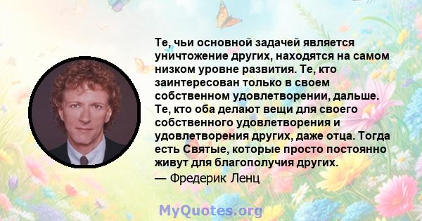 Те, чьи основной задачей является уничтожение других, находятся на самом низком уровне развития. Те, кто заинтересован только в своем собственном удовлетворении, дальше. Те, кто оба делают вещи для своего собственного