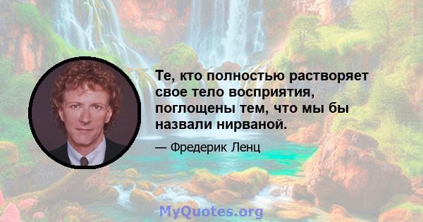 Те, кто полностью растворяет свое тело восприятия, поглощены тем, что мы бы назвали нирваной.