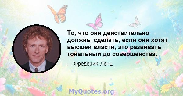 То, что они действительно должны сделать, если они хотят высшей власти, это развивать тональный до совершенства.