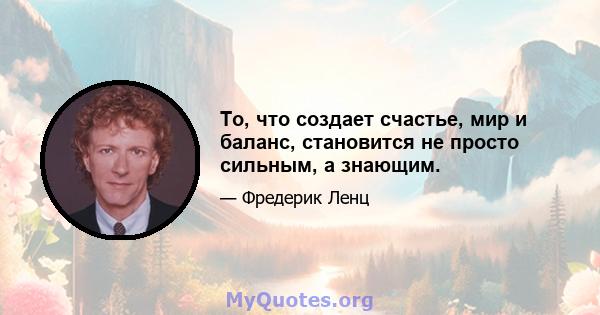 То, что создает счастье, мир и баланс, становится не просто сильным, а знающим.