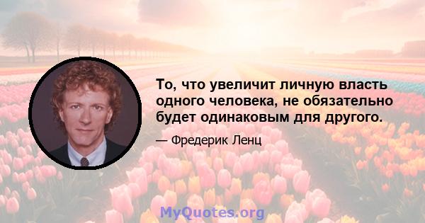 То, что увеличит личную власть одного человека, не обязательно будет одинаковым для другого.