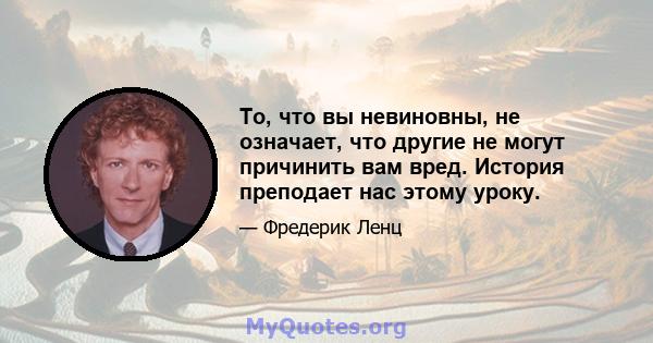 То, что вы невиновны, не означает, что другие не могут причинить вам вред. История преподает нас этому уроку.