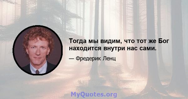 Тогда мы видим, что тот же Бог находится внутри нас сами.