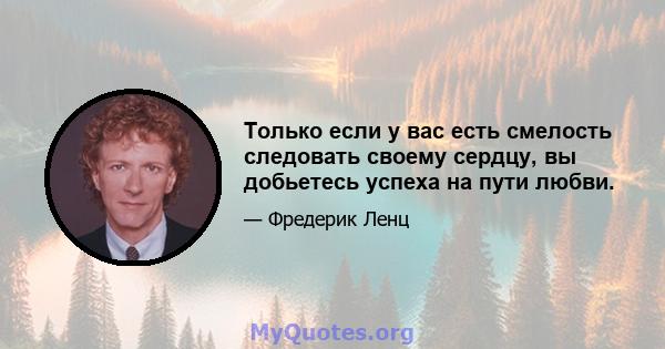 Только если у вас есть смелость следовать своему сердцу, вы добьетесь успеха на пути любви.