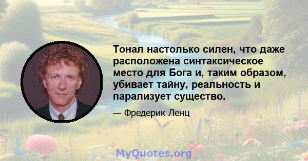 Тонал настолько силен, что даже расположена синтаксическое место для Бога и, таким образом, убивает тайну, реальность и парализует существо.