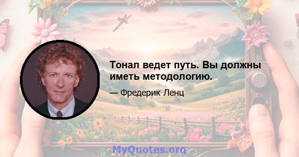 Тонал ведет путь. Вы должны иметь методологию.