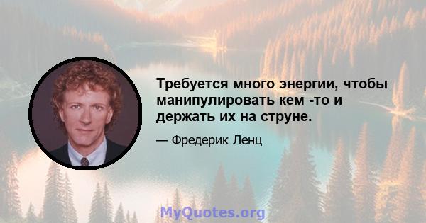 Требуется много энергии, чтобы манипулировать кем -то и держать их на струне.