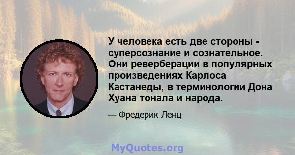 У человека есть две стороны - суперсознание и сознательное. Они реверберации в популярных произведениях Карлоса Кастанеды, в терминологии Дона Хуана тонала и народа.