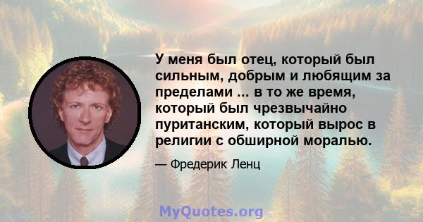 У меня был отец, который был сильным, добрым и любящим за пределами ... в то же время, который был чрезвычайно пуританским, который вырос в религии с обширной моралью.