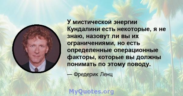 У мистической энергии Кундалини есть некоторые, я не знаю, назовут ли вы их ограничениями, но есть определенные операционные факторы, которые вы должны понимать по этому поводу.