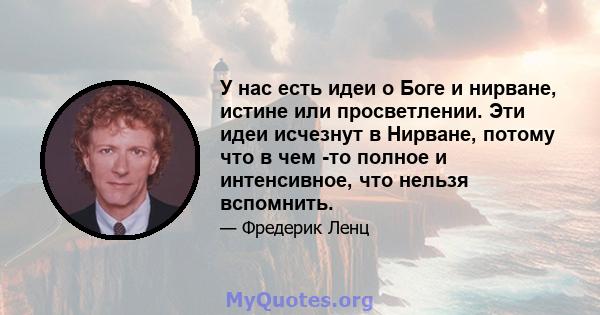 У нас есть идеи о Боге и нирване, истине или просветлении. Эти идеи исчезнут в Нирване, потому что в чем -то полное и интенсивное, что нельзя вспомнить.