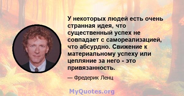 У некоторых людей есть очень странная идея, что существенный успех не совпадает с самореализацией, что абсурдно. Свижение к материальному успеху или цепляние за него - это привязанность.