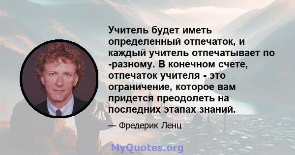 Учитель будет иметь определенный отпечаток, и каждый учитель отпечатывает по -разному. В конечном счете, отпечаток учителя - это ограничение, которое вам придется преодолеть на последних этапах знаний.