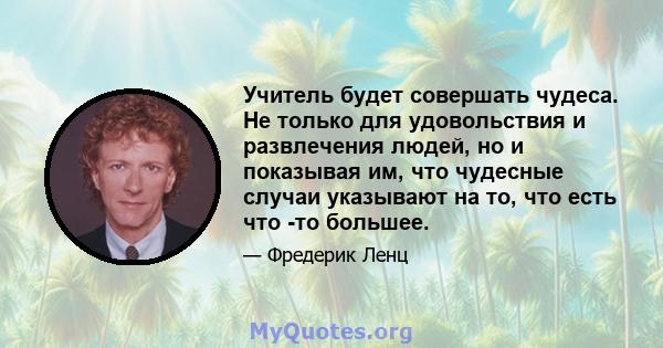 Учитель будет совершать чудеса. Не только для удовольствия и развлечения людей, но и показывая им, что чудесные случаи указывают на то, что есть что -то большее.