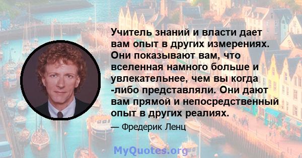 Учитель знаний и власти дает вам опыт в других измерениях. Они показывают вам, что вселенная намного больше и увлекательнее, чем вы когда -либо представляли. Они дают вам прямой и непосредственный опыт в других реалиях.