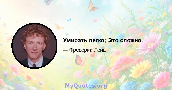 Умирать легко; Это сложно.