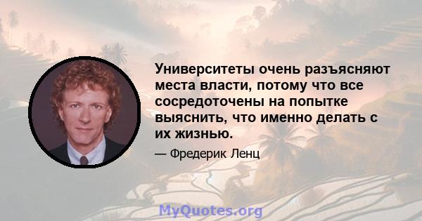 Университеты очень разъясняют места власти, потому что все сосредоточены на попытке выяснить, что именно делать с их жизнью.