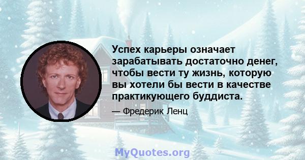 Успех карьеры означает зарабатывать достаточно денег, чтобы вести ту жизнь, которую вы хотели бы вести в качестве практикующего буддиста.