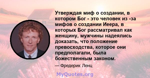 Утверждая миф о создании, в котором Бог - это человек из -за мифов о создании Иеера, в которых Бог рассматривал как женщину, мужчины надеялись доказать, что положение превосходства, которое они предполагали, была