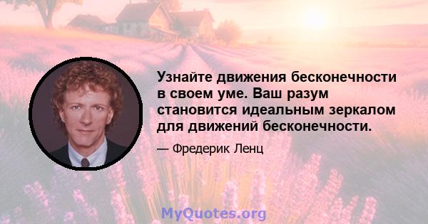 Узнайте движения бесконечности в своем уме. Ваш разум становится идеальным зеркалом для движений бесконечности.