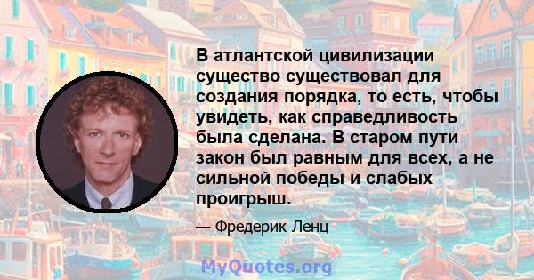 В атлантской цивилизации существо существовал для создания порядка, то есть, чтобы увидеть, как справедливость была сделана. В старом пути закон был равным для всех, а не сильной победы и слабых проигрыш.