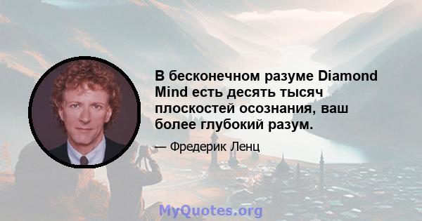 В бесконечном разуме Diamond Mind есть десять тысяч плоскостей осознания, ваш более глубокий разум.